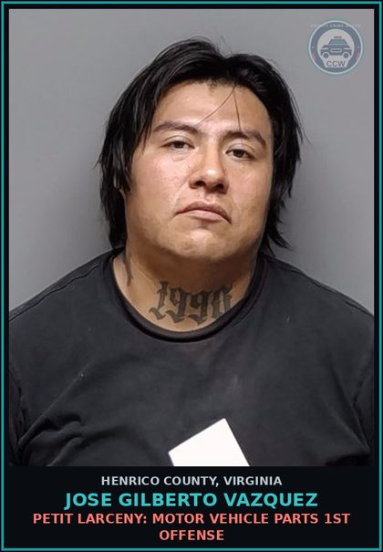CCW arrest card for Jose Gilberto Vazquez in Henrico County: PETIT LARCENY: MOTOR VEHICLE PARTS 1ST OFFENSE